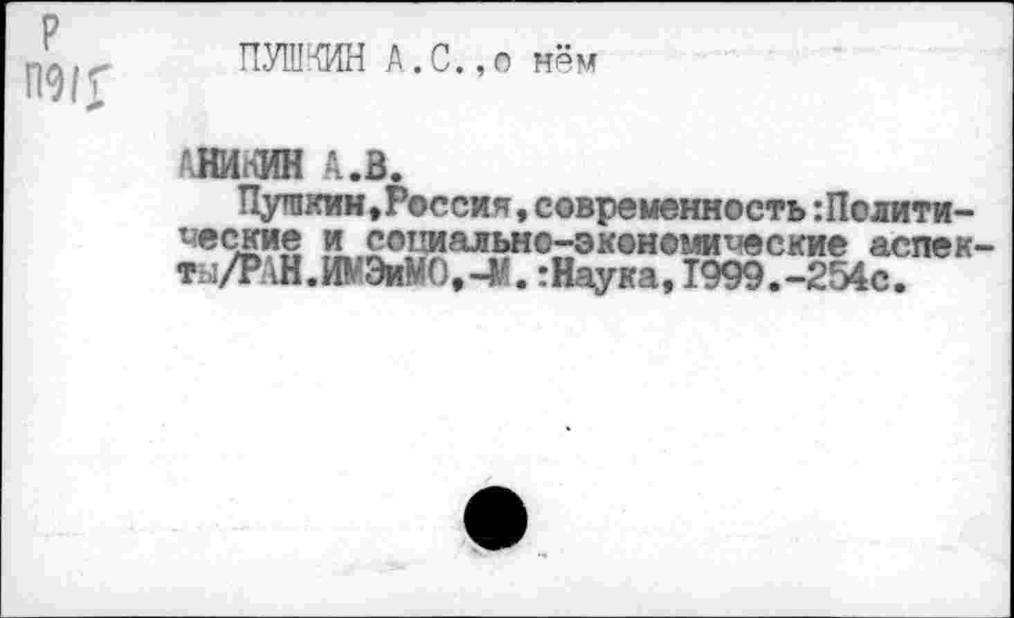 ﻿ПУШКИН А.С.,о нём
••НИКИН 4.В.
ПушсищРессия, современность:Пслити-^еские и социально-экономические аспек ты/РАН.ИМЭиМО.-М.: Наука, 1999.-254с.